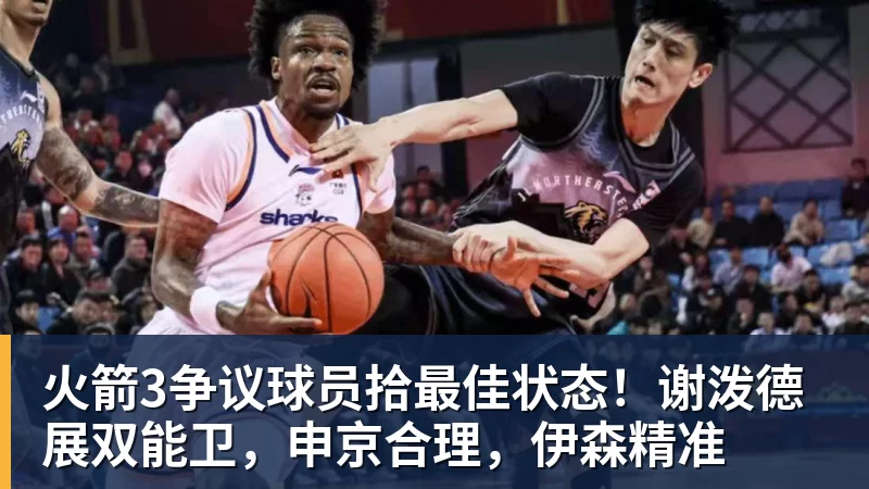 火箭3争议球员拾最佳状态！谢泼德展双能卫，申京合理，伊森精准