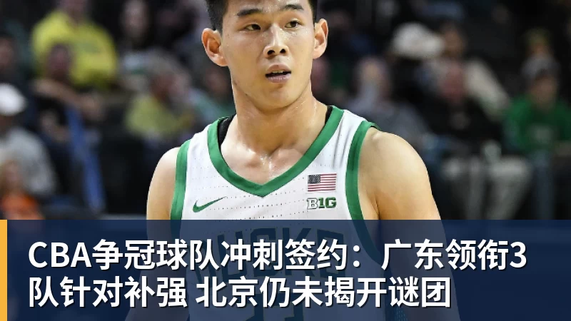 谈球吧CBA争冠球队冲刺签约：广东领衔3队针对补强 北京仍未揭开谜团