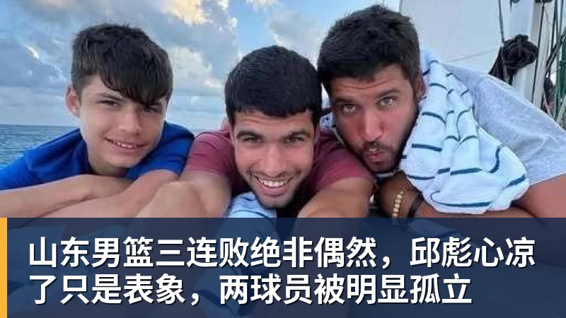 谈球吧山东男篮三连败绝非偶然，邱彪心凉了只是表象，两球员被明显孤立