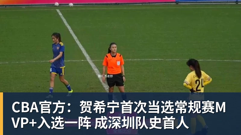 谈球吧CBA官方：贺希宁首次当选常规赛MVP+入选一阵 成深圳队史首人