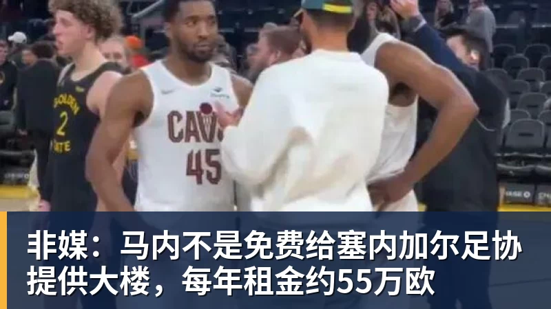 谈球吧非媒：马内不是免费给塞内加尔足协提供大楼，每年租金约55万欧